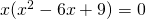 x(x^2-6x+9)=0