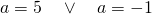 a=5 \quad \lor \quad a=-1