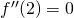 f''(2)=0