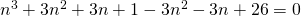 n^3+3n^2+3n+1-3n^2-3n+26=0