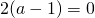 2(a-1)=0