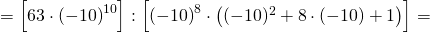 =\left[63 \cdot \left(-10\right)^{10} \right] :\left[\left(-10\right)^{8}\cdot \left( (-10)^2 +8 \cdot \left(-10\right) +1 \right) \right]  =