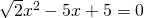 \sqrt 2 x^2-5x+5=0