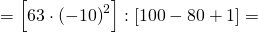 =\left[63 \cdot \left(-10\right)^{2} \right] :\left[ 100 -80 +1 \right]  =